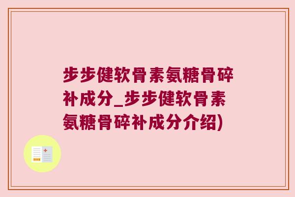 步步健软骨素氨糖骨碎补成分_步步健软骨素氨糖骨碎补成分介绍)