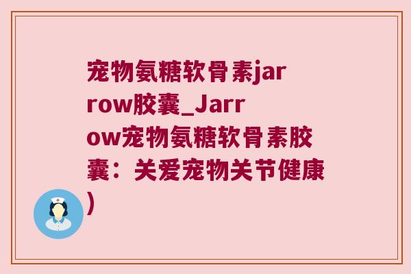 宠物氨糖软骨素jarrow胶囊_Jarrow宠物氨糖软骨素胶囊:关爱宠物关节健康)