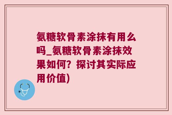 氨糖软骨素涂抹有用么吗_氨糖软骨素涂抹效果如何?探讨其实际应用价值) 氨糖软骨素涂抹有用么吗_氨糖软骨素涂抹效果如何?探讨其实际应用价值)