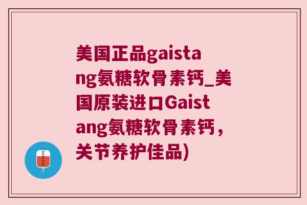 美国正品gaistang氨糖软骨素钙_美国原装进口Gaistang氨糖软骨素钙,关节养护佳品)