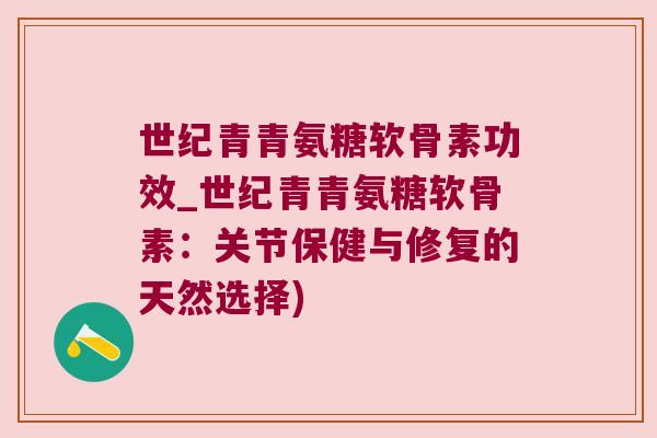 世纪青青氨糖软骨素功效_世纪青青氨糖软骨素:关节保健与修复的天然选择)