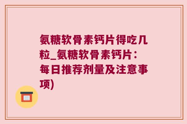 氨糖软骨素钙片得吃几粒_氨糖软骨素钙片:每日推荐剂量及注意事项)