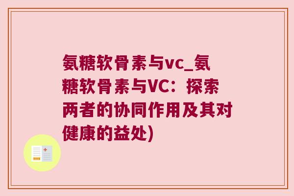 氨糖软骨素与vc_氨糖软骨素与VC:探索两者的协同作用及其对健康的益处)