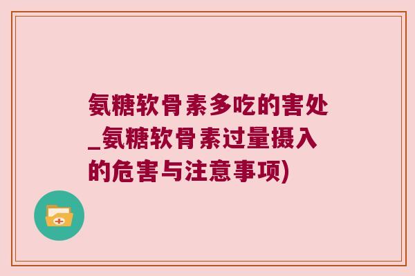 氨糖软骨素多吃的害处_氨糖软骨素过量摄入的危害与注意事项)