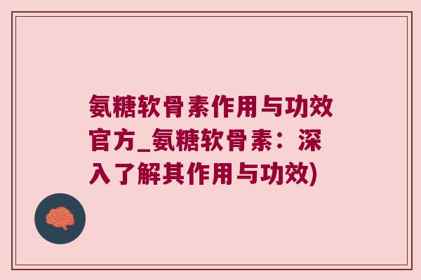 氨糖软骨素作用与功效官方_氨糖软骨素:深入了解其作用与功效)