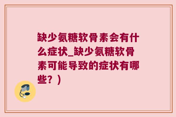 缺少氨糖软骨素会有什么症状_缺少氨糖软骨素可能导致的症状有哪些?)