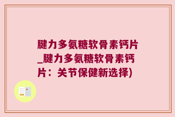 腱力多氨糖软骨素钙片_腱力多氨糖软骨素钙片：关节保健新选择)