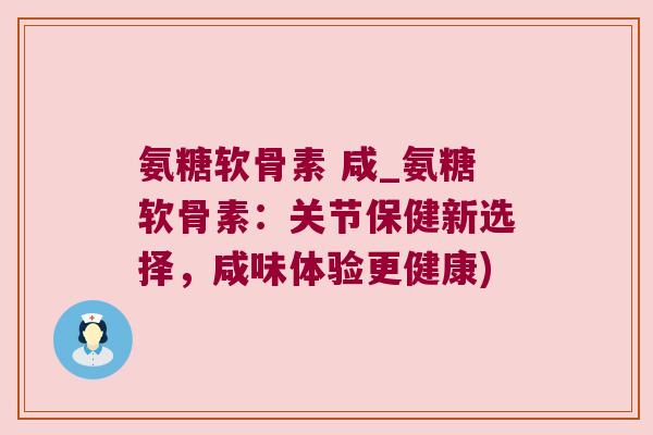 氨糖软骨素 咸_氨糖软骨素:关节保健新选择,咸味体验更健康)