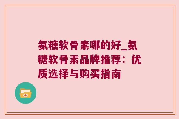氨糖软骨素哪的好_氨糖软骨素品牌推荐:优质选择与购买指南