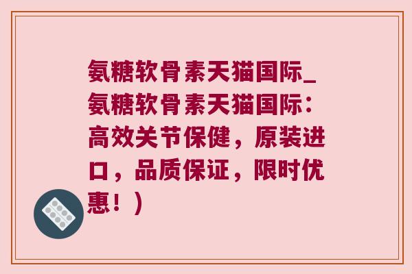 氨糖软骨素天猫国际_氨糖软骨素天猫国际:高效关节保健,原装进口,品质保证,限时优惠!)