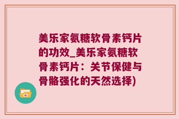 美乐家氨糖软骨素钙片的功效_美乐家氨糖软骨素钙片:关节保健与骨骼强化的天然选择)