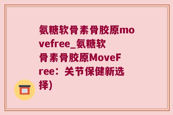 氨糖软骨素骨胶原movefree_氨糖软骨素骨胶原MoveFree:关节保健新选择)
