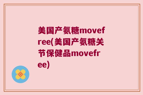 美国产氨糖movefree(美国产氨糖关节保健品movefree)