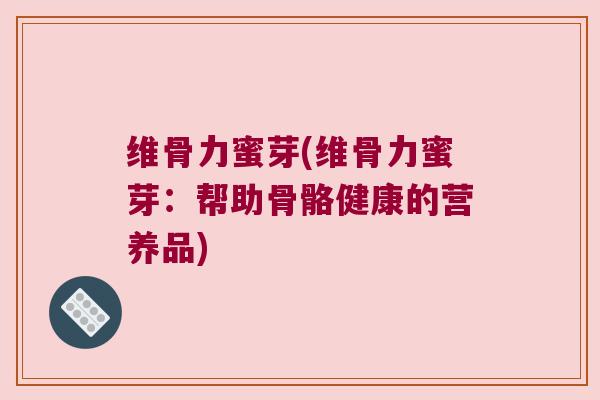 维骨力蜜芽(维骨力蜜芽:帮助骨骼健康的营养品)