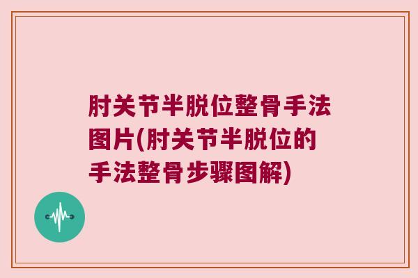 肘关节半脱位整骨手法图片(肘关节半脱位的手法整骨步骤图解)