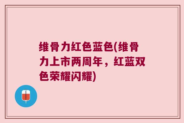 维骨力红色蓝色(维骨力上市两周年,红蓝双色荣耀闪耀)
