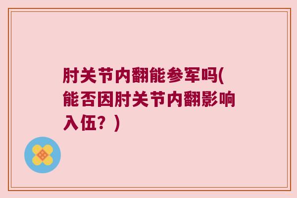肘关节内翻能参军吗(能否因肘关节内翻影响入伍？)