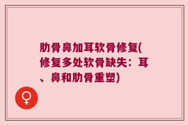 肋骨鼻加耳软骨修复(修复多处软骨缺失:耳、鼻和肋骨重塑)