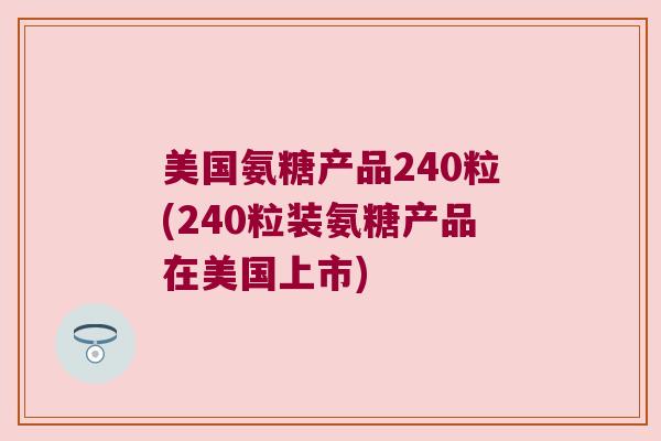 美国氨糖产品240粒(240粒装氨糖产品在美国上市)