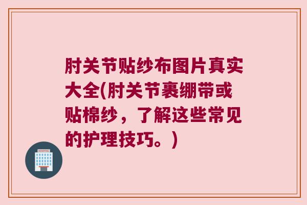 肘关节贴纱布图片真实大全(肘关节裹绷带或贴棉纱,了解这些常见的护理技巧。)