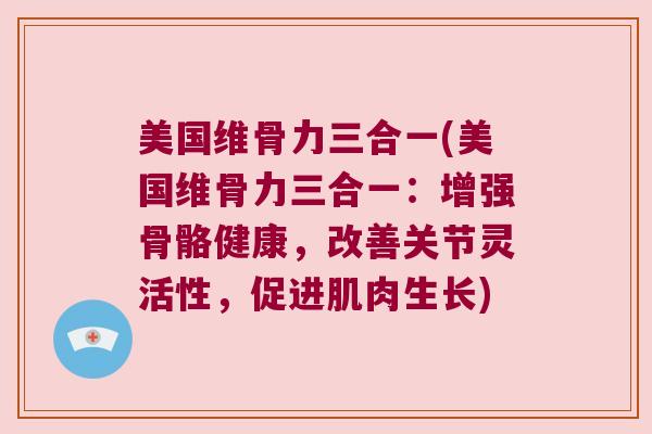 美国维骨力三合一(美国维骨力三合一:增强骨骼健康,改善关节灵活性,促进肌肉生长)