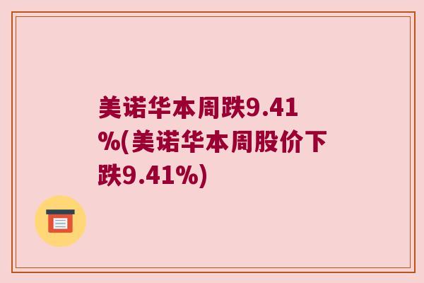 美诺华本周跌9.41%(美诺华本周股价下跌9.41%)