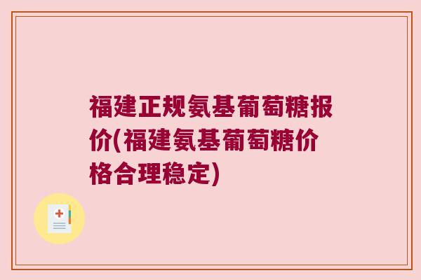 福建正规氨基葡萄糖报价(福建氨基葡萄糖价格合理稳定)