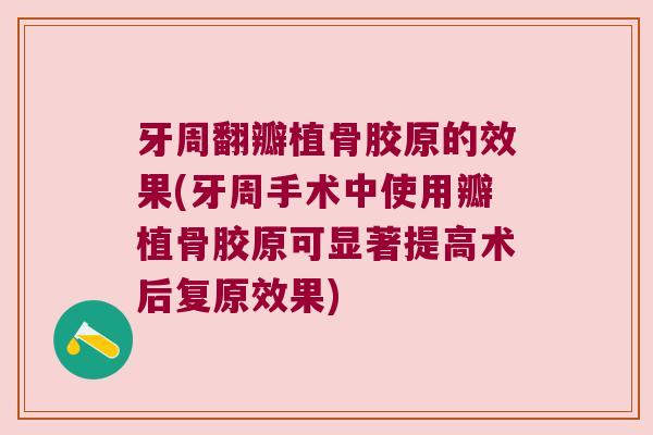 牙周翻瓣植骨胶原的效果(牙周手术中使用瓣植骨胶原可显著提高术后复原效果)