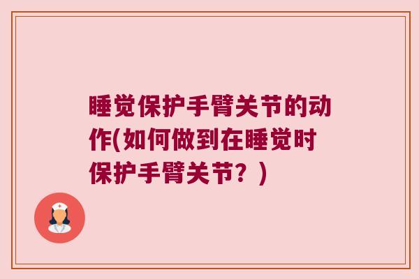 睡觉保护手臂关节的动作(如何做到在睡觉时保护手臂关节?)