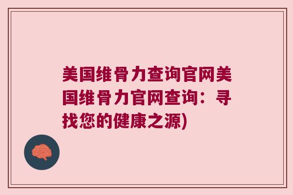 美国维骨力查询官网美国维骨力官网查询:寻找您的健康之源)