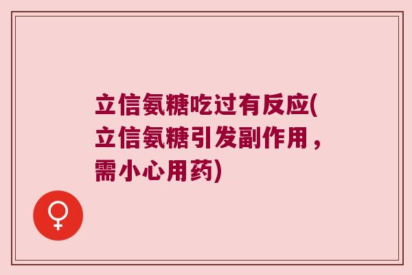 立信氨糖吃过有反应(立信氨糖引发副作用,需小心用药)