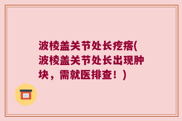 波棱盖关节处长疙瘩(波棱盖关节处长出现肿块,需就医排查!)