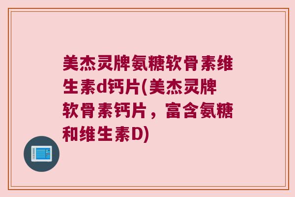 美杰灵牌氨糖软骨素维生素d钙片(美杰灵牌软骨素钙片，富含氨糖和维生素D)