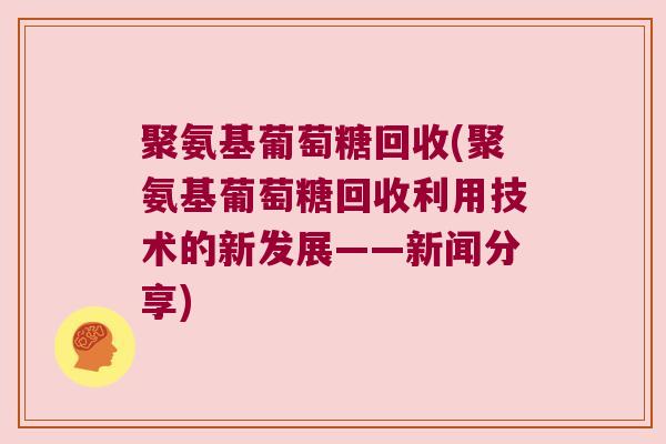 聚氨基葡萄糖回收(聚氨基葡萄糖回收利用技术的新发展——新闻分享)