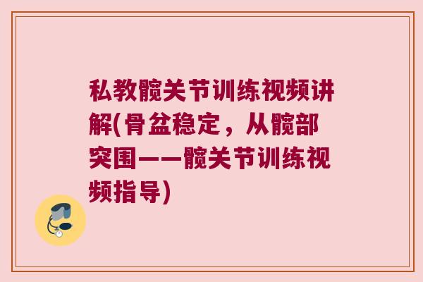 私教髋关节训练视频讲解(骨盆稳定,从髋部突围——髋关节训练视频指导)
