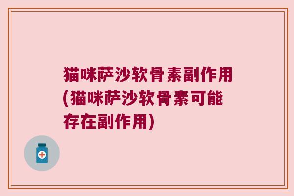 猫咪萨沙软骨素副作用(猫咪萨沙软骨素可能存在副作用)