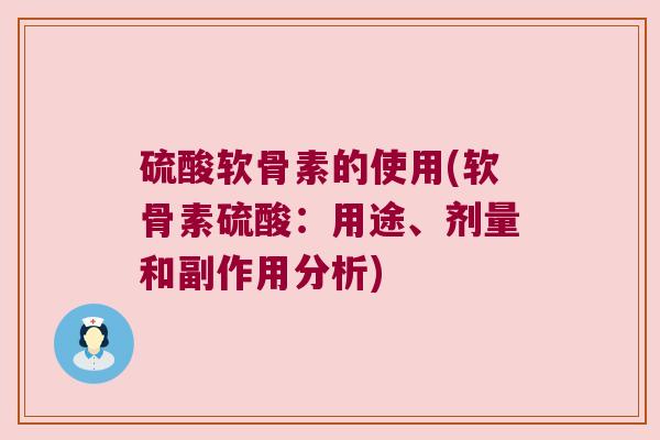 硫酸软骨素的使用(软骨素硫酸:用途、剂量和副作用分析)