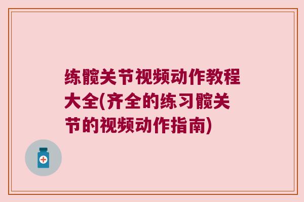 练髋关节视频动作教程大全(齐全的练习髋关节的视频动作指南)