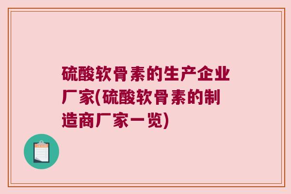 硫酸软骨素的生产企业厂家(硫酸软骨素的制造商厂家一览)