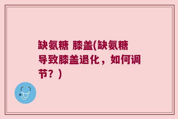 缺氨糖 膝盖(缺氨糖导致膝盖退化,如何调节?)
