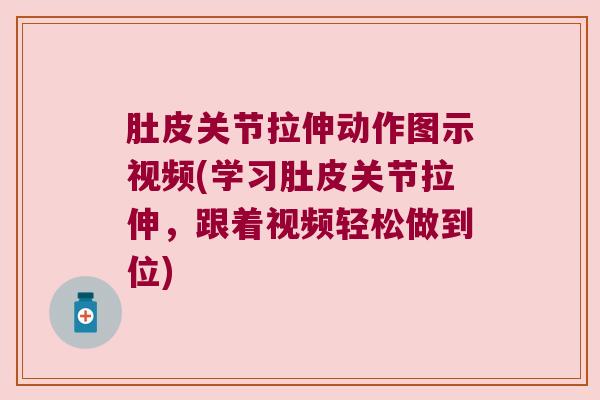 肚皮关节拉伸动作图示视频(学习肚皮关节拉伸,跟着视频轻松做到位) 肚皮关节拉伸动作图示视频(学习肚皮关节拉伸,跟着视频轻松做到位)