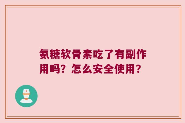 氨糖软骨素吃了有副作用吗?怎么安全使用?
