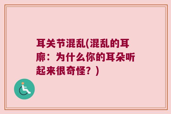 耳关节混乱(混乱的耳廓:为什么你的耳朵听起来很奇怪?)