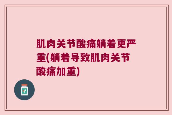 肌肉关节酸痛躺着更严重(躺着导致肌肉关节酸痛加重)
