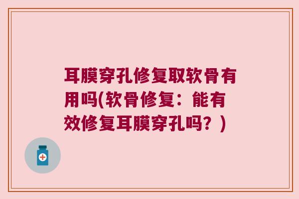 耳膜穿孔修复取软骨有用吗(软骨修复:能有效修复耳膜穿孔吗?)