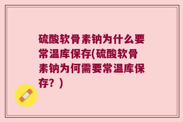 硫酸软骨素钠为什么要常温库保存(硫酸软骨素钠为何需要常温库保存?)