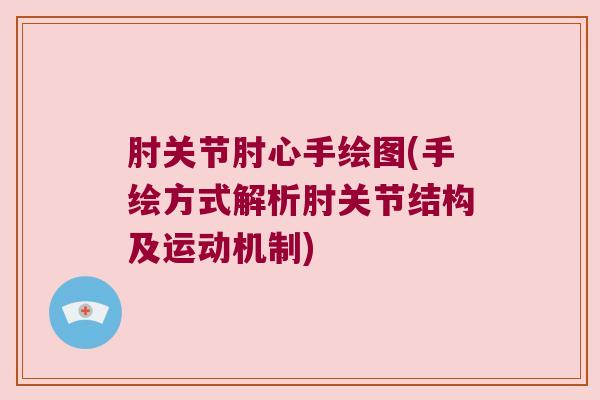 肘关节肘心手绘图(手绘方式解析肘关节结构及运动机制)