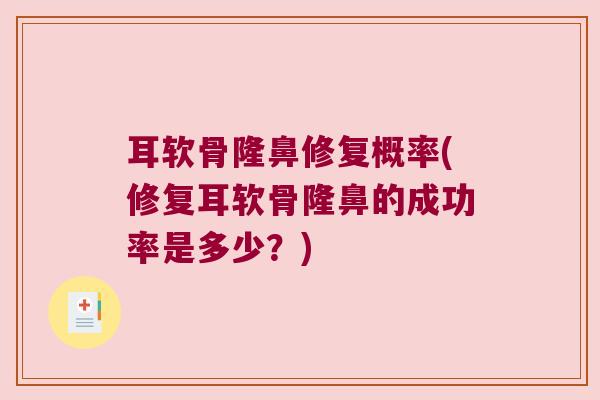 耳软骨隆鼻修复概率(修复耳软骨隆鼻的成功率是多少?)