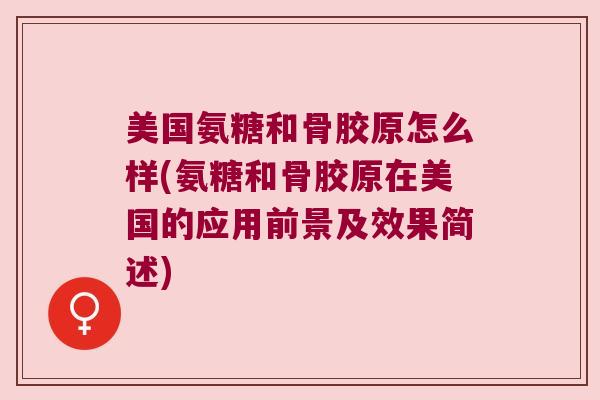 美国氨糖和骨胶原怎么样(氨糖和骨胶原在美国的应用前景及效果简述)