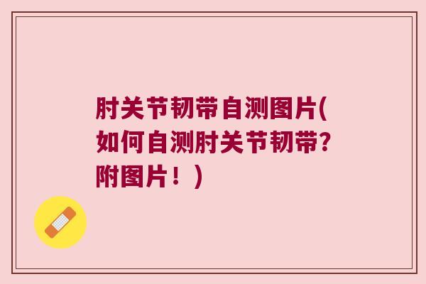 肘关节韧带自测图片(如何自测肘关节韧带？附图片！)